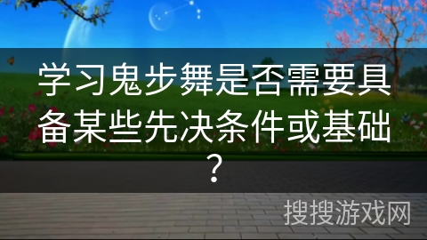 学习鬼步舞是否需要具备某些先决条件或基础？