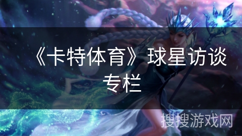 《卡特体育》球星访谈专栏