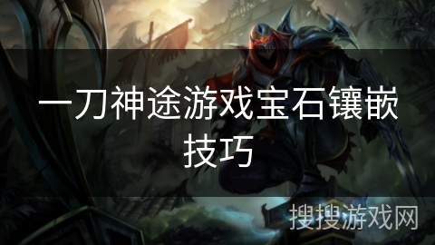 一刀神途游戏宝石镶嵌技巧