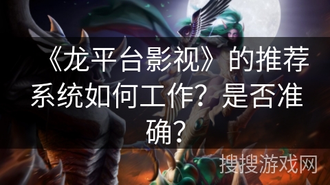 《龙平台影视》的推荐系统如何工作？是否准确？