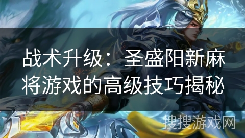 战术升级：圣盛阳新麻将游戏的高级技巧揭秘