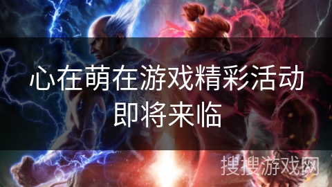 心在萌在游戏精彩活动即将来临