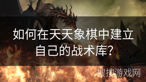 如何在天天象棋中建立自己的战术库？