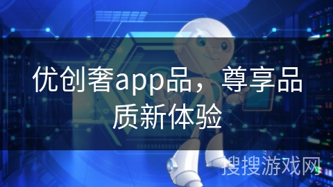 优创奢app品，尊享品质新体验