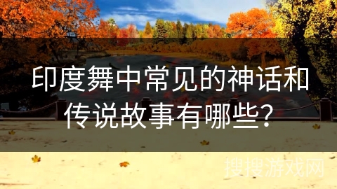 印度舞中常见的神话和传说故事有哪些？