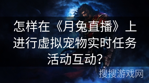 怎样在《月兔直播》上进行虚拟宠物实时任务活动互动？