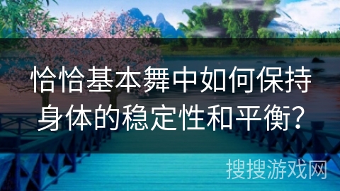 恰恰基本舞中如何保持身体的稳定性和平衡？