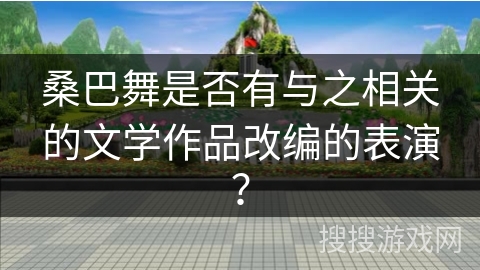 桑巴舞是否有与之相关的文学作品改编的表演？