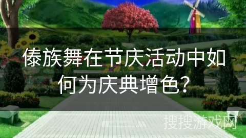 傣族舞在节庆活动中如何为庆典增色？