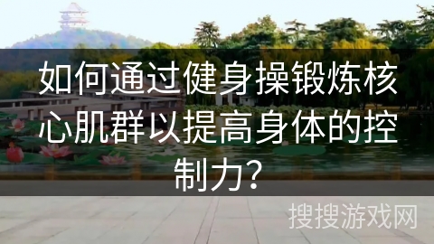 如何通过健身操锻炼核心肌群以提高身体的控制力？