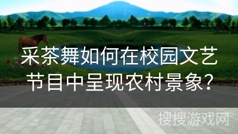 采茶舞如何在校园文艺节目中呈现农村景象？