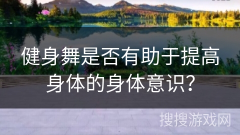健身舞是否有助于提高身体的身体意识？
