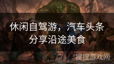 休闲自驾游，汽车头条分享沿途美食