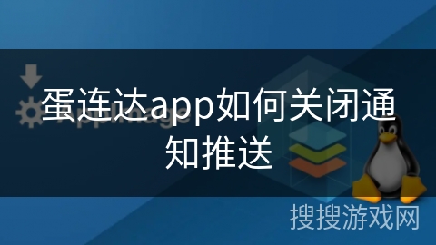 蛋连达app如何关闭通知推送