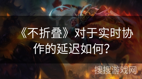 《不折叠》对于实时协作的延迟如何？