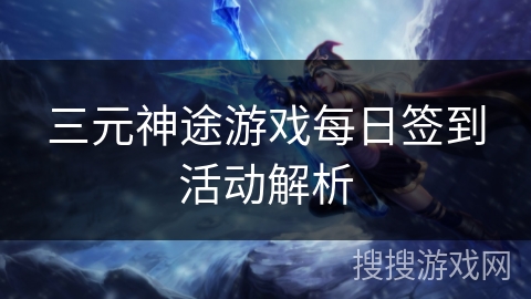 三元神途游戏每日签到活动解析
