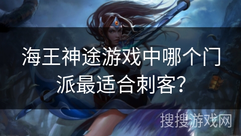 海王神途游戏中哪个门派最适合刺客？