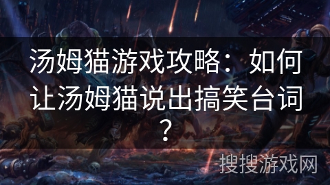 汤姆猫游戏攻略：如何让汤姆猫说出搞笑台词？