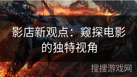 影店新观点：窥探电影的独特视角
