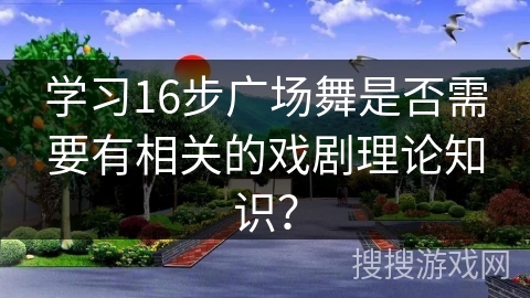 学习16步广场舞是否需要有相关的戏剧理论知识？