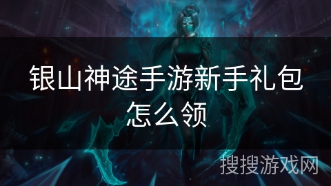 银山神途手游新手礼包怎么领