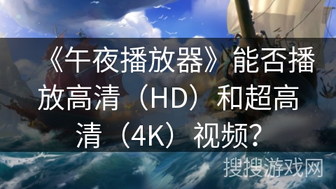 《午夜播放器》能否播放高清（HD）和超高清（4K）视频？