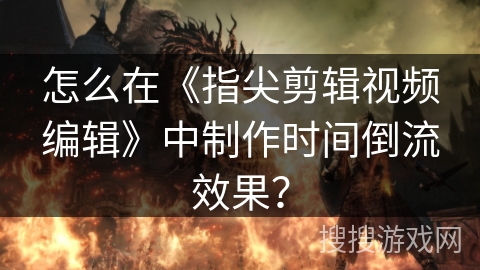 怎么在《指尖剪辑视频编辑》中制作时间倒流效果？