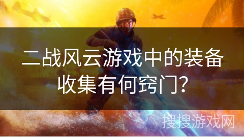 二战风云游戏中的装备收集有何窍门？