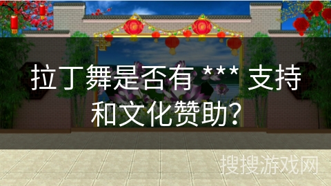 拉丁舞是否有 *** 支持和文化赞助？
