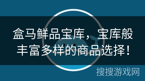 盒马鲜品宝库，宝库般丰富多样的商品选择！