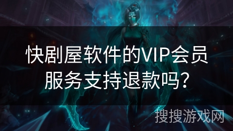 快剧屋软件的VIP会员服务支持退款吗？