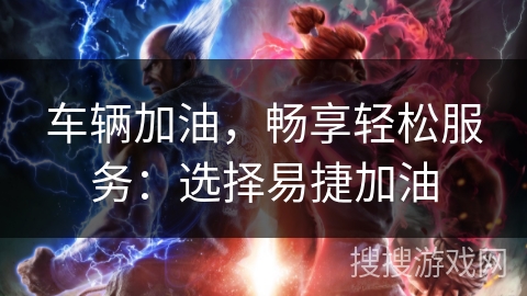 车辆加油，畅享轻松服务：选择易捷加油