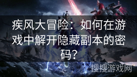 疾风大冒险：如何在游戏中解开隐藏副本的密码？