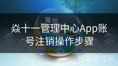 焱十一管理中心App账号注销操作步骤