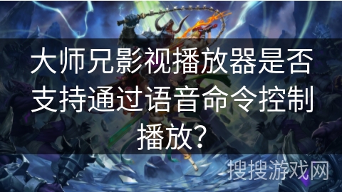 大师兄影视播放器是否支持通过语音命令控制播放？