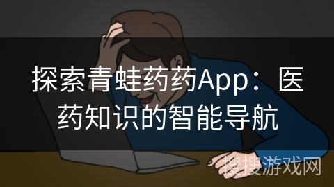 探索青蛙药药App：医药知识的智能导航
