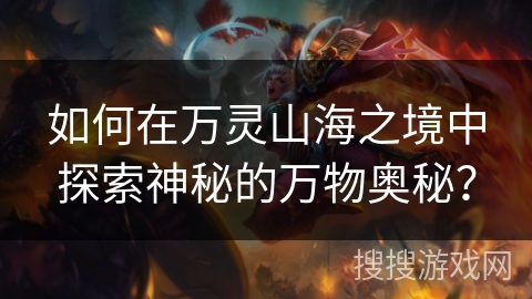 如何在万灵山海之境中探索神秘的万物奥秘？