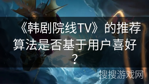 《韩剧院线TV》的推荐算法是否基于用户喜好？