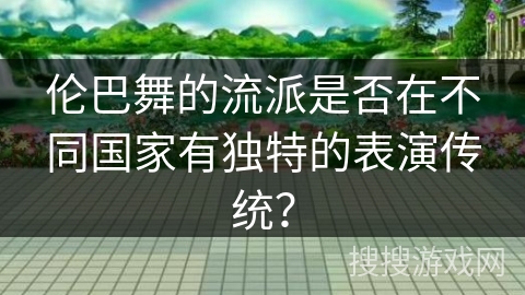 伦巴舞的流派是否在不同国家有独特的表演传统？