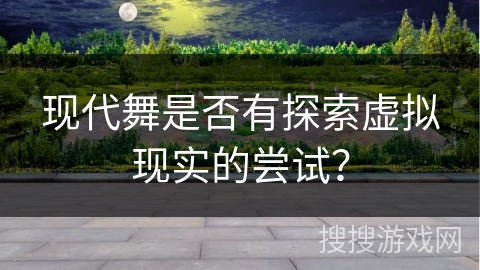 现代舞是否有探索虚拟现实的尝试？