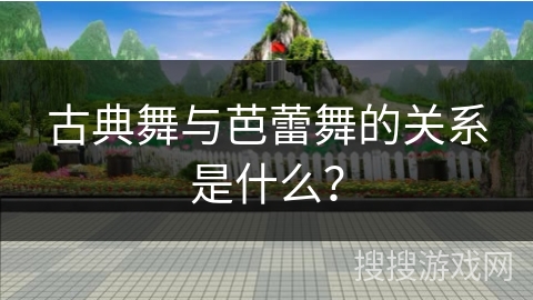 古典舞与芭蕾舞的关系是什么？