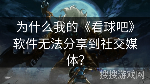 为什么我的《看球吧》软件无法分享到社交媒体？
