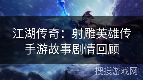 江湖传奇：射雕英雄传手游故事剧情回顾