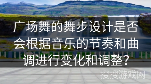 广场舞的舞步设计是否会根据音乐的节奏和曲调进行变化和调整？