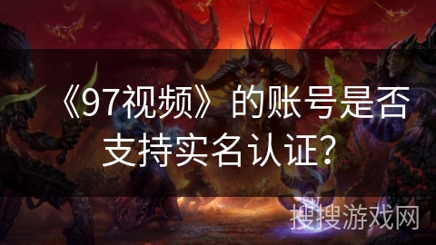 《97视频》的账号是否支持实名认证？