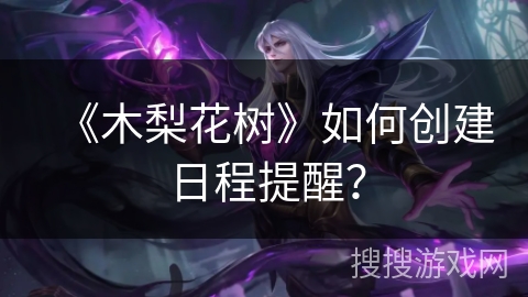 《木梨花树》如何创建日程提醒？