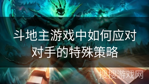斗地主游戏中如何应对对手的特殊策略