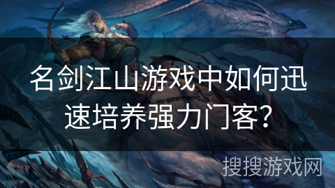 名剑江山游戏中如何迅速培养强力门客？