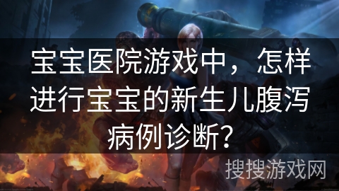 宝宝医院游戏中，怎样进行宝宝的新生儿腹泻病例诊断？