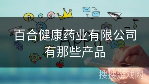 百合健康药业有限公司有那些产品